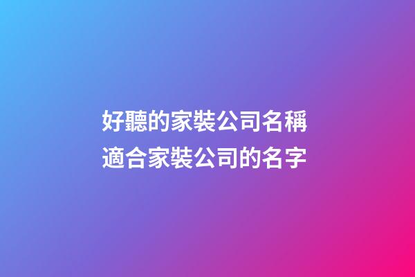 好聽的家裝公司名稱 適合家裝公司的名字-第1張-公司起名-玄機派